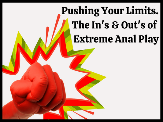 Pushing Your Limits: The In’s and Out’s of Extreme Anal Play